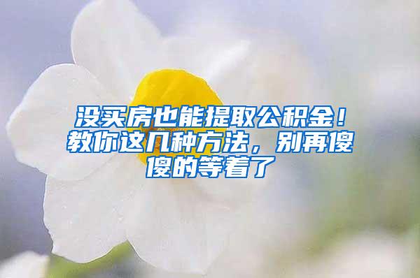 没买房也能提取公积金！教你这几种方法，别再傻傻的等着了