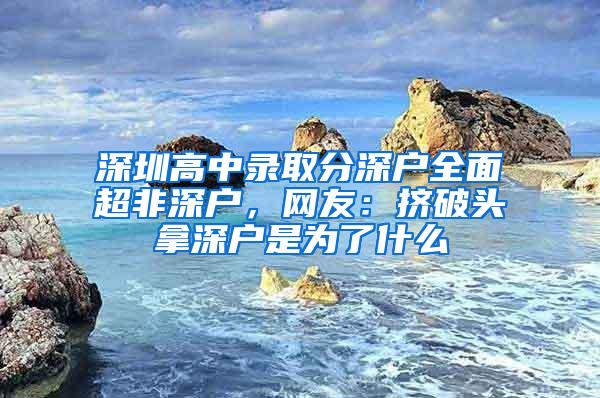 深圳高中录取分深户全面超非深户，网友：挤破头拿深户是为了什么