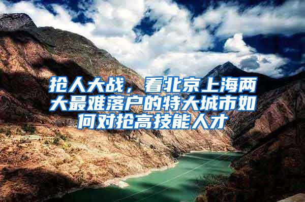 抢人大战，看北京上海两大最难落户的特大城市如何对抢高技能人才