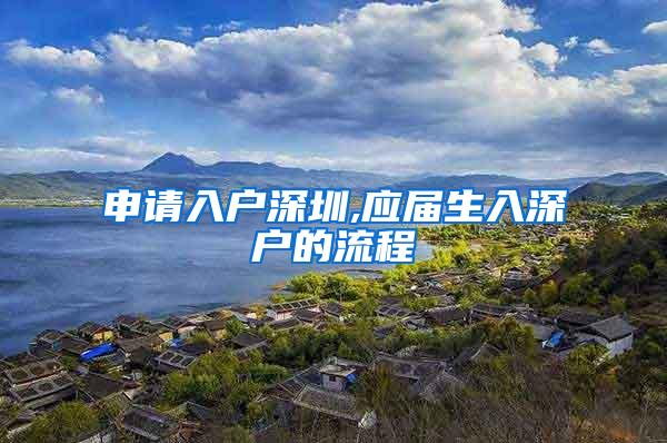 申请入户深圳,应届生入深户的流程