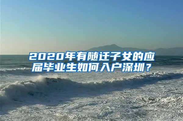 2020年有随迁子女的应届毕业生如何入户深圳？