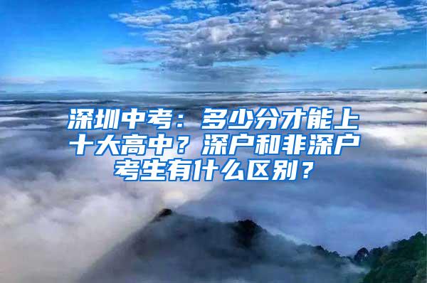 深圳中考：多少分才能上十大高中？深户和非深户考生有什么区别？