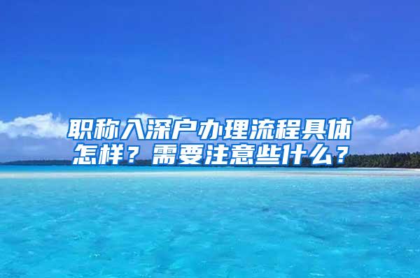 职称入深户办理流程具体怎样？需要注意些什么？