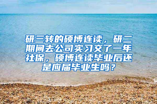 研三转的硕博连读，研二期间去公司实习交了一年社保，硕博连读毕业后还是应届毕业生吗？