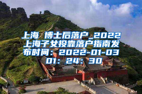 上海 博士后落户_2022上海子女投靠落户指南发布时间：2022-01-03 01：24：30