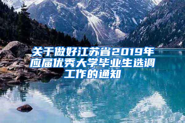 关于做好江苏省2019年应届优秀大学毕业生选调工作的通知