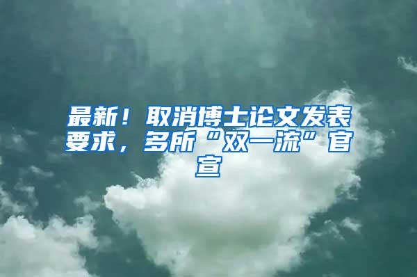 最新！取消博士论文发表要求，多所“双一流”官宣