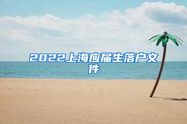 2022上海应届生落户文件