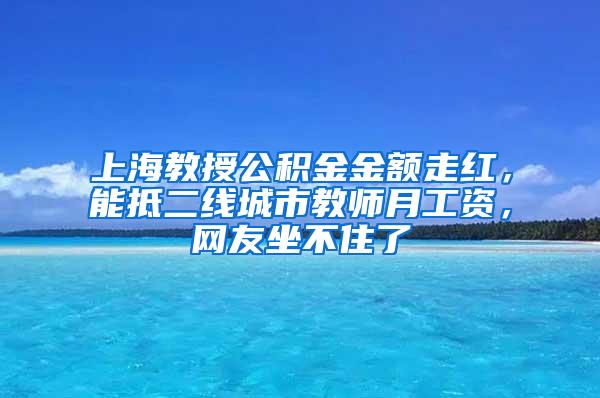 上海教授公积金金额走红，能抵二线城市教师月工资，网友坐不住了