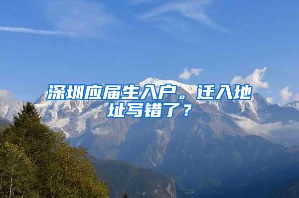 深圳应届生入户。迁入地址写错了？