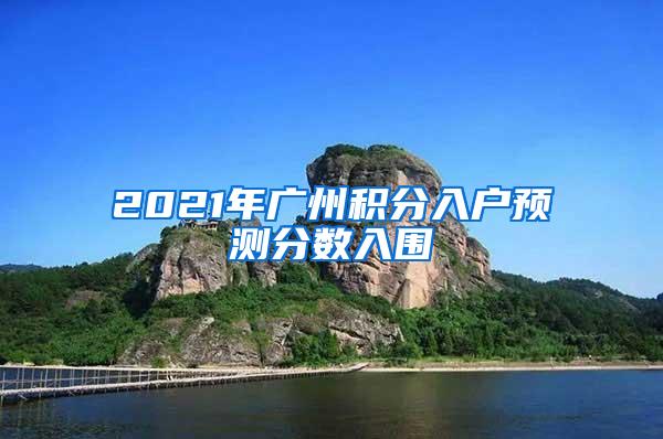 2021年广州积分入户预测分数入围