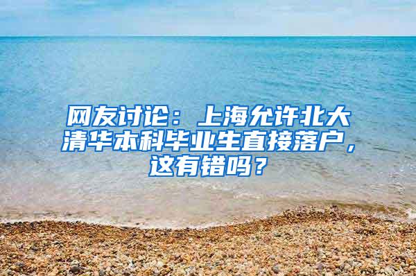 网友讨论：上海允许北大清华本科毕业生直接落户，这有错吗？