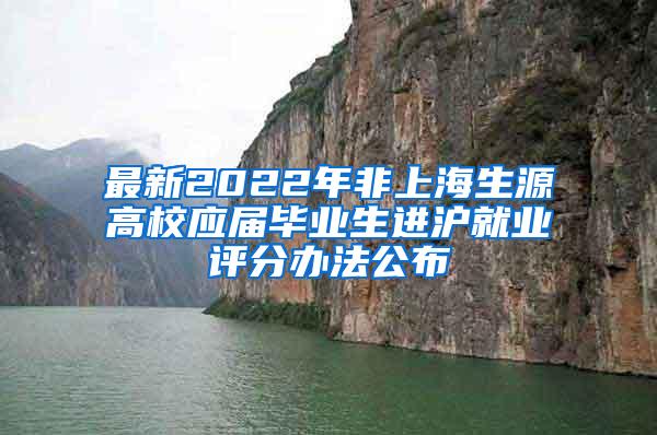 最新2022年非上海生源高校应届毕业生进沪就业评分办法公布