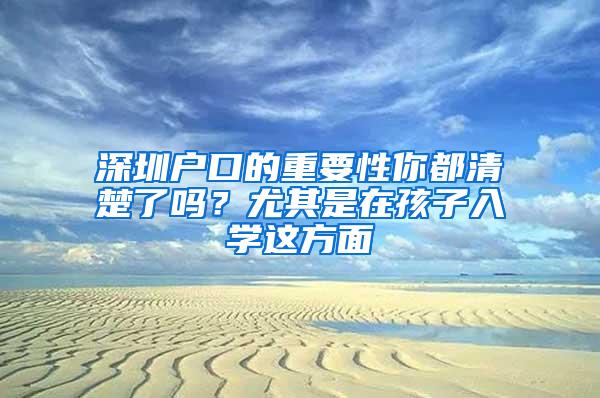 深圳户口的重要性你都清楚了吗？尤其是在孩子入学这方面