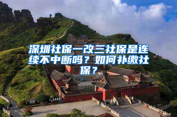 深圳社保一改三社保是连续不中断吗?如何补缴社保?