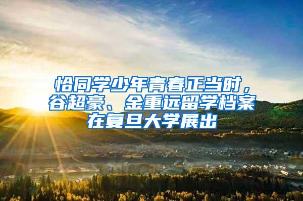 恰同学少年青春正当时，谷超豪、金重远留学档案在复旦大学展出