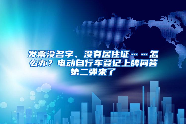 发票没名字、没有居住证……怎么办？电动自行车登记上牌问答第二弹来了