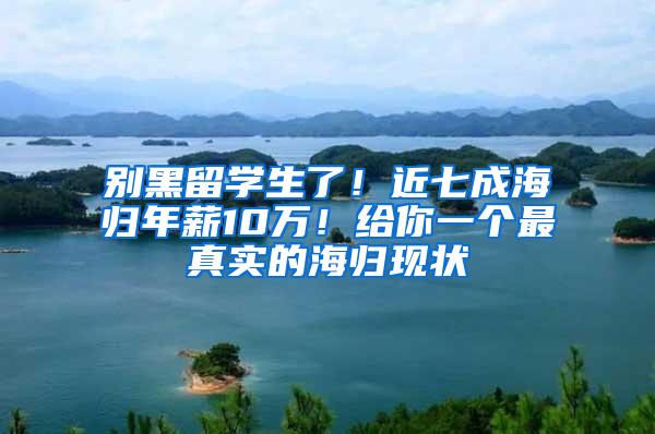 别黑留学生了！近七成海归年薪10万！给你一个最真实的海归现状