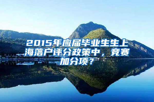 2015年应届毕业生生上海落户评分政策中，竞赛加分项？