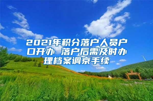 2021年积分落户人员户口开办 落户后需及时办理档案调京手续