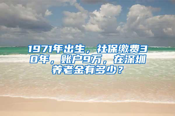 1971年出生，社保缴费30年，账户9万，在深圳养老金有多少？