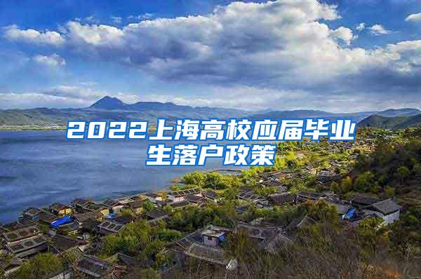 2022上海高校应届毕业生落户政策