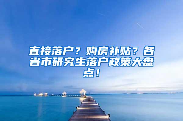 直接落户？购房补贴？各省市研究生落户政策大盘点！