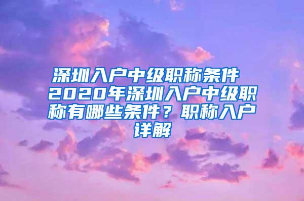 深圳入户中级职称条件 2020年深圳入户中级职称有哪些条件？职称入户详解