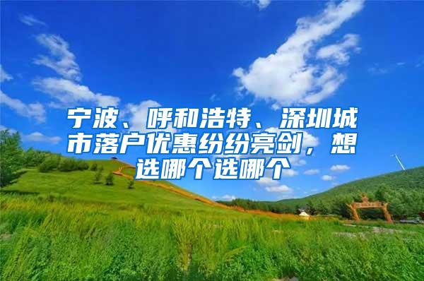 宁波、呼和浩特、深圳城市落户优惠纷纷亮剑，想选哪个选哪个