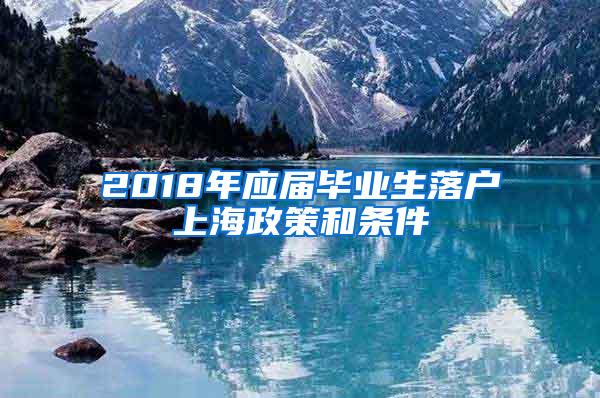 2018年应届毕业生落户上海政策和条件