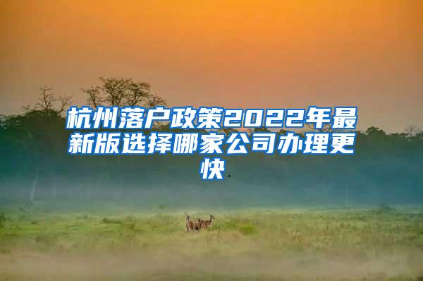 杭州落户政策2022年最新版选择哪家公司办理更快