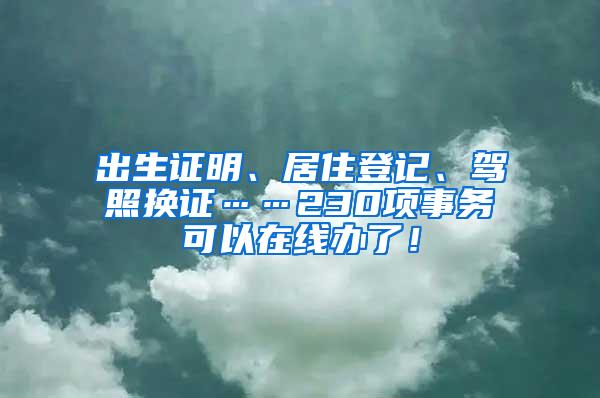 出生证明、居住登记、驾照换证……230项事务可以在线办了！