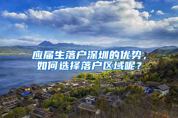 应届生落户深圳的优势，如何选择落户区域呢？