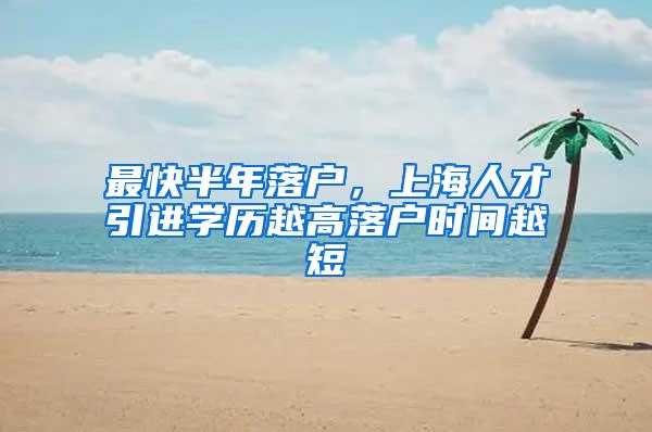 最快半年落户，上海人才引进学历越高落户时间越短