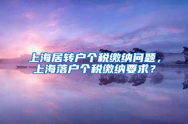 上海居转户个税缴纳问题，上海落户个税缴纳要求？