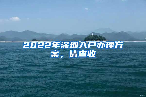 2022年深圳入户办理方案，请查收