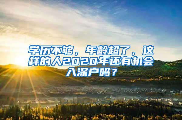 学历不够，年龄超了，这样的人2020年还有机会入深户吗？