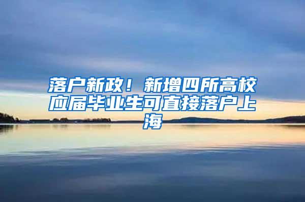 落户新政！新增四所高校应届毕业生可直接落户上海