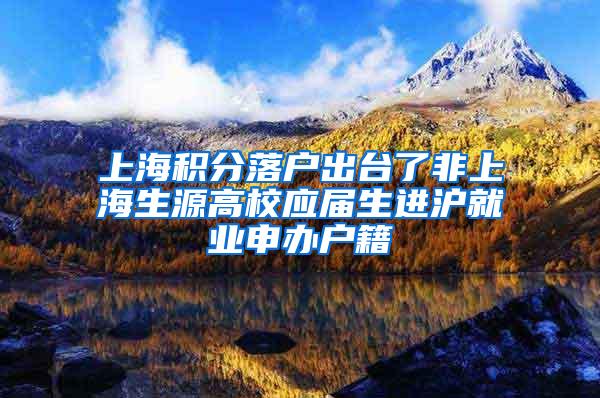 上海积分落户出台了非上海生源高校应届生进沪就业申办户籍