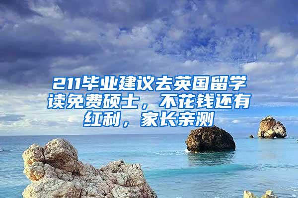 211毕业建议去英国留学读免费硕士，不花钱还有红利，家长亲测