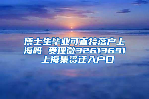 博士生毕业可直接落户上海吗 受理微32613691 上海集资迁入户口