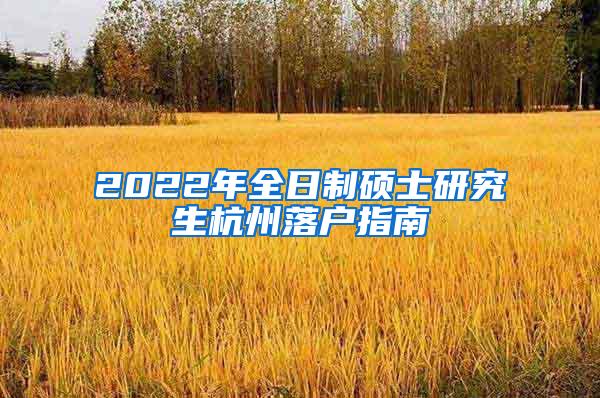 2022年全日制硕士研究生杭州落户指南