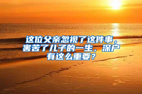 这位父亲忽视了这件事，害苦了儿子的一生，深户有这么重要？