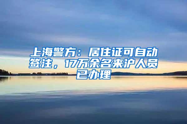 上海警方：居住证可自动签注，17万余名来沪人员已办理