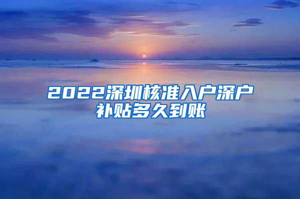 2022深圳核准入户深户补贴多久到账