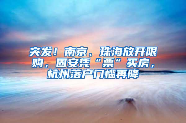 突发！南京、珠海放开限购，固安凭“票”买房，杭州落户门槛再降