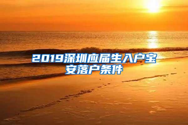 2019深圳应届生入户宝安落户条件