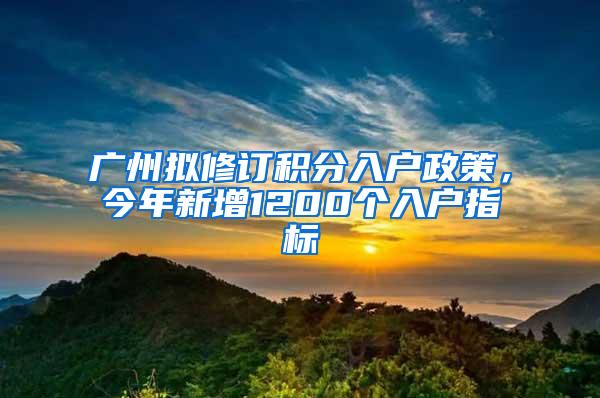 广州拟修订积分入户政策，今年新增1200个入户指标