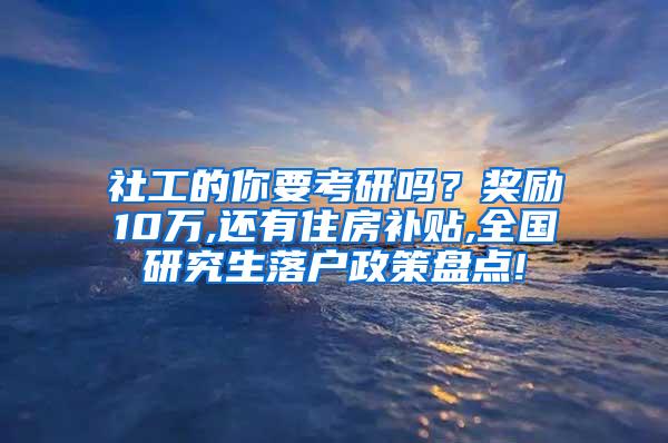 社工的你要考研吗？奖励10万,还有住房补贴,全国研究生落户政策盘点!