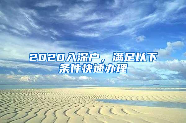 2020入深户，满足以下条件快速办理